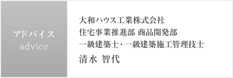 アドバイス：大和ハウス工業(yè)株式會社 住宅事業(yè)推進(jìn)部 商品開発部　一級建築士?一級建築施工管理技士　清水 智代