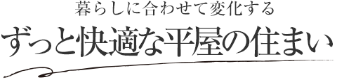 暮らしに合わせて変化する ずっと快適な平屋の住まい