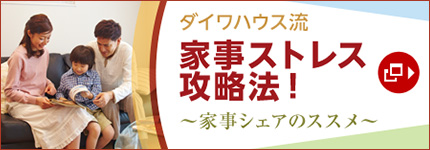 ダイワハウス流家事ストレス攻略法！～家事シェアのススメ～