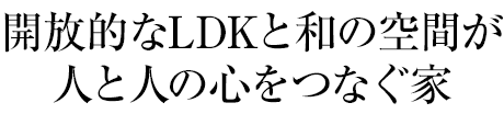 開放的なLDKと和の空間が人と人の心をつなぐ家