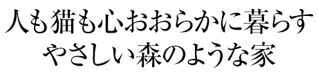 人も貓も心おおらかに暮らすやさしい森のような家