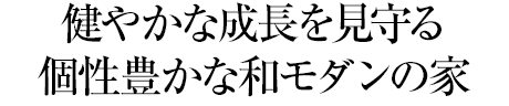 健やかな成長(zhǎng)を見守る個(gè)性豊かな和モダンの家