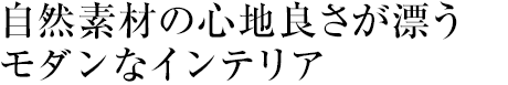 自然素材の心地良さが漂うモダンなインテリア