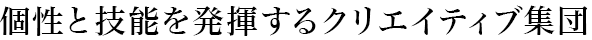個性と技能を発揮するクリエイティブ集団