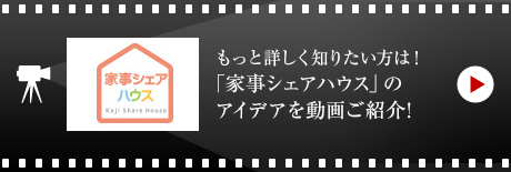 もっと詳しく知りたい方は！
「家事シェアハウス」のアイデアを動畫ご紹介!