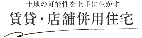 土地の可能性を上手に生かす賃貸?店舗併用住宅