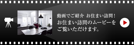 動畫でご紹介 お住まい訪問！お住まい訪問のムービーをご覧いただけます。