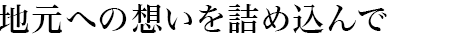 地元への想いを詰め込んで