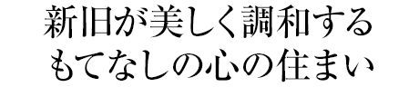 新舊が美しく調和するもてなしの心の住まい