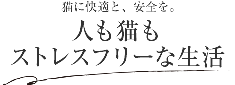 貓に快適と、安全を。人も貓もストレスフリーな生活