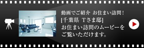 動畫でご紹介 お住まい訪問！[千葉県　Tさま邸]お住まい 訪問のムービーをご覧いただけます。