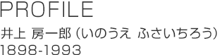 PROFILE 井上 房一郎（いのうえ ふさいちろう）1898-1993