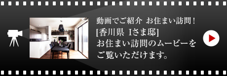 動畫でご紹介 お住まい訪問！[香川県　Iさま邸]お住まい訪問のムービーをご覧いただけます。