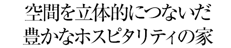 空間を立體的につないだ豊かなホスピタリティの家