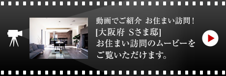 動畫でご紹介 お住まい訪問！[大阪府　Sさま邸]お住まい訪問のムービーをご覧いただけます。