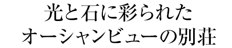 光と石に彩られたオーシャンビューの別荘