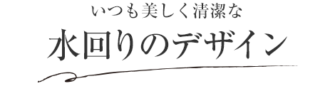 いつも美しく清潔な水回りのデザイン