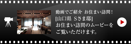 動畫でご紹介 お住まい訪問！[山口県　Sさま邸]お住まい訪問のムービーをご覧いただけます。