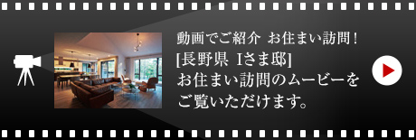 動畫でご紹介 お住まい訪問！[長野県　Iさま邸]お住まい訪問のムービーをご覧いただけます。