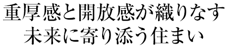 重厚感と開放感が織りなす未來に寄り添う住まい