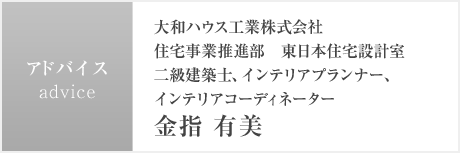 大和ハウス工業株式會社 住宅事業推進部　東日本住宅設計室 二級建築士、インテリアプランナー、インテリアコーディネーター 金指 有美