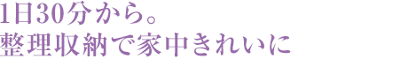 1日30分から。整理収納で家中きれいに