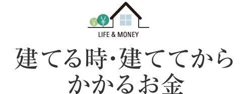 建てる時?建ててからかかるお金